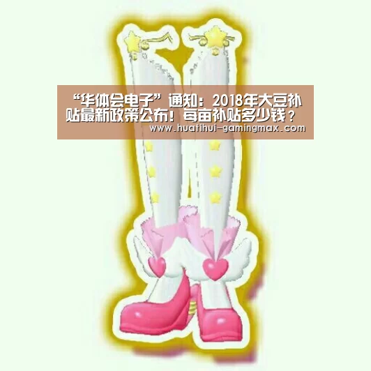 “华体会电子”通知:2018年大豆补贴最新政策公布!每亩补贴多少钱?怎么申请?(图1) 华体会棋牌游戏
