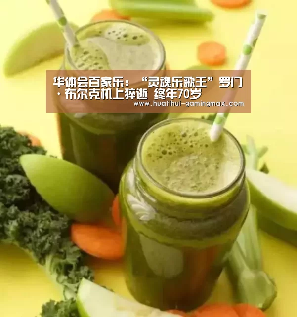 华体会百家乐:“灵魂乐歌王”罗门·布尔克机上猝逝 终年70岁(图3) 华体会棋牌游戏