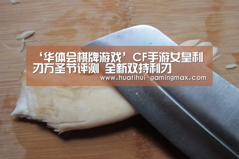 ‘华体会棋牌游戏’CF手游女皇利刃万圣节评测 全新双持利刃(图2) 华体会电子