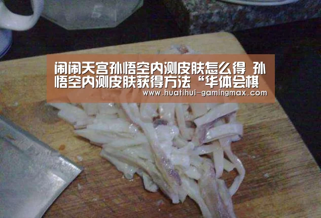 闹闹天宫孙悟空内测皮肤怎么得 孙悟空内测皮肤获得方法“华体会棋牌游戏”(图1) 华体会捕鱼